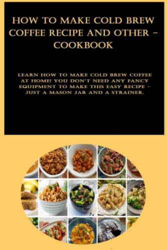 How to Make Cold Brew Coffee Recipe and other - cookbook: Learn how to make cold brew coffee at home! You don't need any fancy equipment to make this easy recipe - just a Mason jar and a strainer.