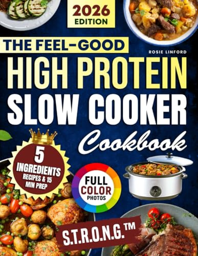 The Feel-Good High Protein Slow Cooker Cookbook: Mouthwatering Meals Made Simple with Just 5 Ingredients and 15-Minute Prep – S.T.R.O.N.G.™ to cook smart and feel great – for you & the people you love