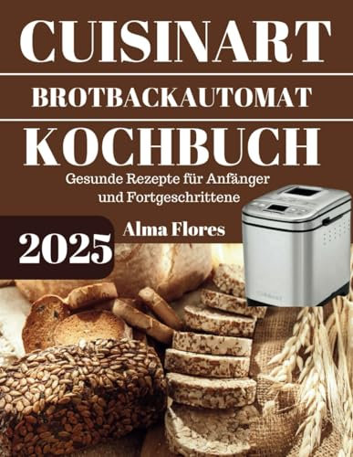 CUISINART BROTBACKAUTOMAT KOCHBUCH 2025: Gesunde Rezepte für Anfänger und Fortgeschrittene