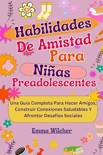 Habilidades De Amistad Para Niñas Preadolescentes: Una Guía Completa Para Hacer Amigos, Construir Conexiones Saludables Y Afrontar Desafíos Sociales