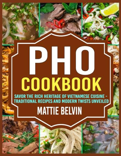 Pho Cookbook: Savor the Rich Heritage of Vietnamese Cuisine - Traditional Recipes and Modern Twists Unveiled