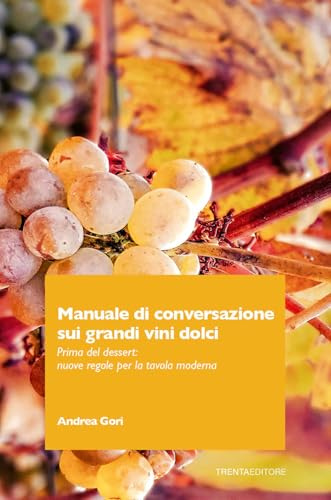 Manuale di conversazione sui grandi vini dolci. Prima del dessert: nuove regole per la tavola moderna