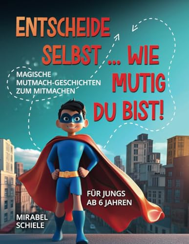 Entscheide selbst ... Wie mutig du bist!: Magische Mutmach-Geschichten zum mitmachen für Jungs ab 6 Jahren