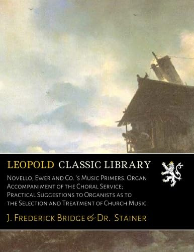 Novello, Ewer and Co. 's Music Primers. Organ Accompaniment of the Choral Service; Practical Suggestions to Organists as to the Selection and Treatment of Church Music