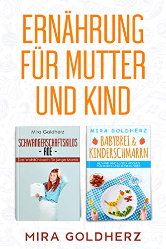 Ernährung für Mutter und Kind: Babybrei & Kinderschmarrn: Gesund und lecker kochen für Babys und Kleinkinder und Schwangerschaftskilos Ade: Abnehmen nach der Schwangerschaft leicht gemacht