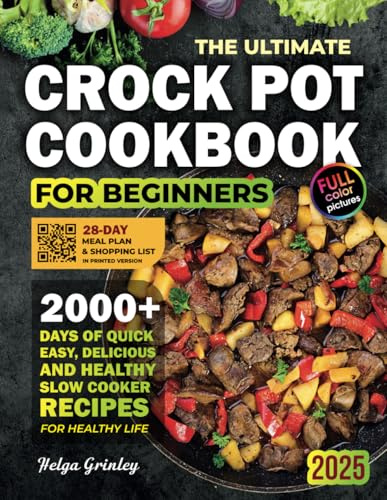 The Ultimate Crock Pot Cookbook for Beginners: 2000+ Days of Quick, Easy, Delicious and Healthy Slow Cooker Recipes for Every Meal, Plus a 28-Day Meal Plan & Shopping List
