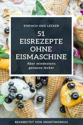 51 Eisrezepte ohne Eismaschine: Einfach und lecker im Handumdrehen