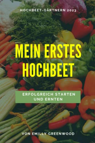 Hochbeet Buch für Anfänger: Erfolgreich starten und ernten mit der Schritt für Schritt Anleitung 2023