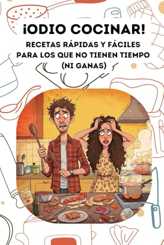 Odio cocinar: Recetas rápidas y fáciles para los que no tienen tiempo (ni ganas)