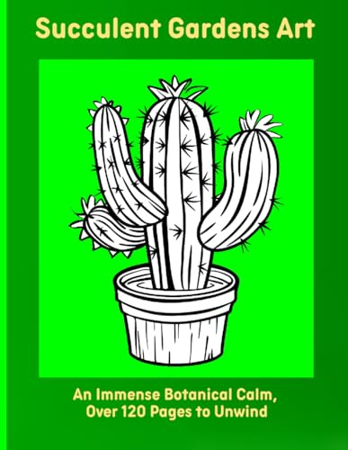 Succulent Gardens Art: An Immense Botanical Calm, Over 120 Pages to Unwind