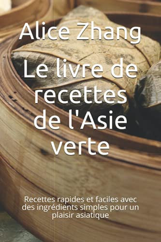 Le livre de recettes de l'Asie verte: Recettes rapides et faciles avec des ingrédients simples pour un plaisir asiatique