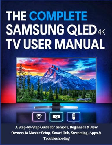 The Complete Samsung QLED 4K TV User Manual: A Step-by-Step Guide for Seniors, Beginners & New Owners to Master Setup, Smart Hub, Streaming, Apps & Troubleshooting