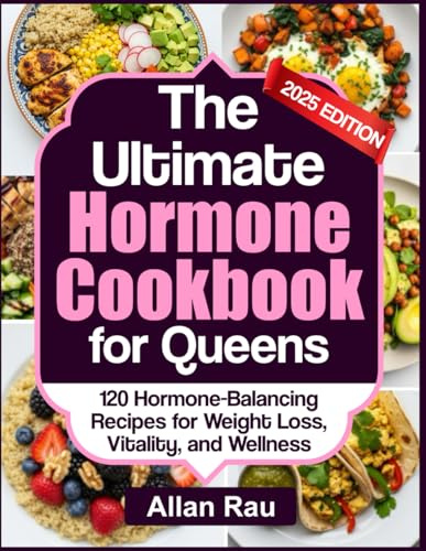 The Ultimate Hormone Cookbook for Queens: 120 Hormone-Balancing Recipes for Weight Loss, Vitality, and Wellness