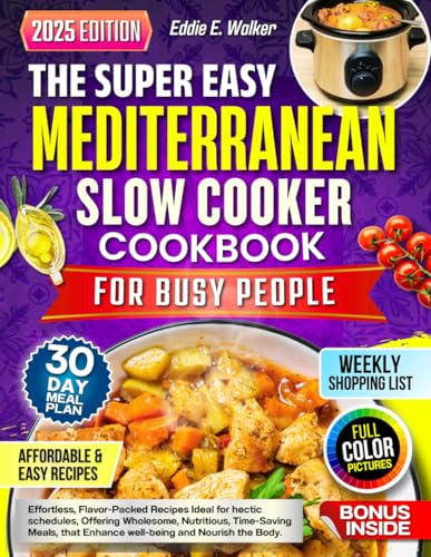 The Super Easy Mediterranean Slow Cooker Cookbook for Busy People: Effortless, Flavor-Packed Recipes Ideal for hectic schedules, Offering Wholesome, Nutritious, Time-Saving Meals, that Enhance.......