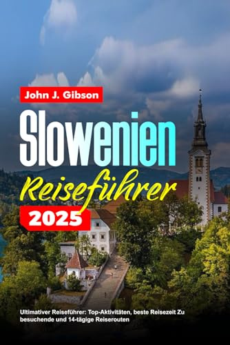 SLOWENIEN REISEFÜHRER 2025: Ultimativer Reiseführer: Top-Aktivitäten, beste Reisezeit Zu besuchende und 14-tägige Reiserouten