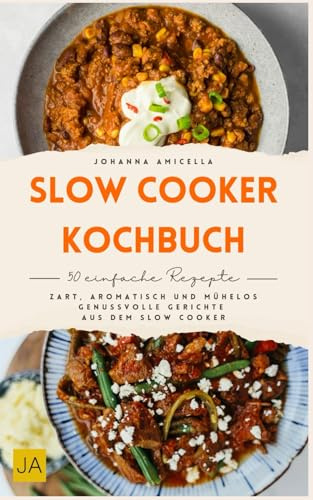 Slow Cooker Kochbuch: Zart, aromatisch und mühelos – Genussvolle Gerichte aus dem Slow Cooker
