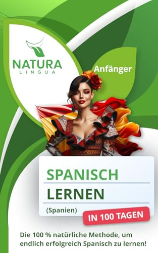 Spanisch (Spanien) lernen in 100 Tagen (Anfänger): Die 100 % natürliche Methode, um endlich erfolgreich Spanisch (Spanien) zu lernen!