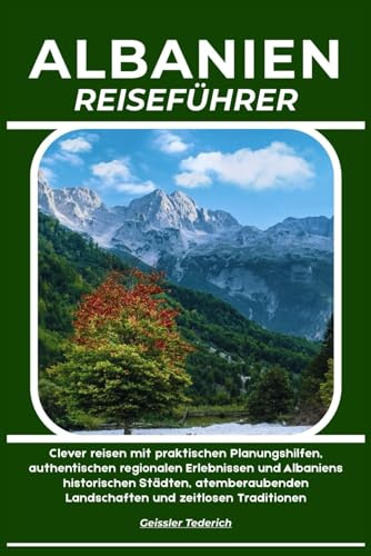 ALBANIEN REISEFÜHRER: Clever reisen mit praktischen Planungshilfen, authentischen regionalen Erlebnissen und Albaniens historischen Städten, atemberaubenden Landschaften und zeitlosen Traditionen