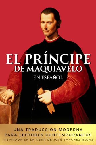 El Príncipe de Maquiavelo en Español: Una traducción moderna para lectores contemporáneos. Inspirada en la obra de José Sánchez Rojas