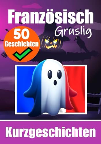 50 kurze Gruselgeschichten auf Französisch: Eine zweisprachige Reise in Deutsch und Französisch: Geisterhafte Erzählungen auf Deutsch und Französisch ... erlernen (Bücher zum Französischlernen)