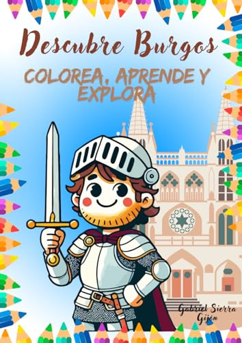 Descubre Burgos: Colorea, aprende y explora: Un viaje para descubrir y colorear la historia de Burgos (Pequeños Indagadores: Cuadernos de lectoescritura y desarrollo visomotriz)