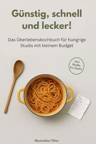 Günstig, schnell und lecker! Das Überlebenskochbuch für hungrige Studis mit kleinem Budget: Kochbuch für Studenten