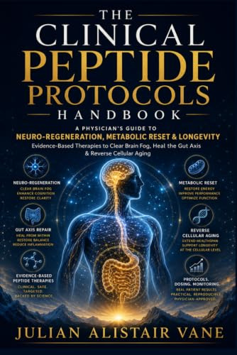 The Clinical Peptide Protocols Handbook: A Physician’s Guide to Neuro-Regeneration, Metabolic Reset & Longevity: Evidence-Based Therapies to Clear Brain Fog, Heal the Gut Axis & Reverse Cellular Aging