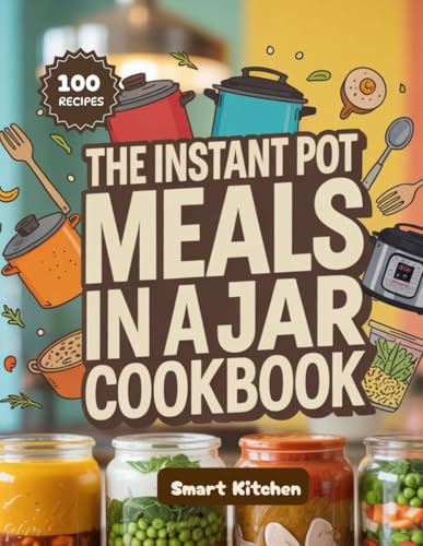 THE INSTANT POT Meals in A Jars Cookbook: Quick, Flavorful, and Healthy Instant Pot Mason Jar Recipes for Breakfast, Lunch & Dinner (Delicious in a Jar: The Ultimate Mason Jar Cookbook Series)