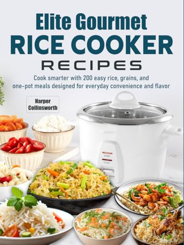 Elite Gourmet Rice Cooker Recipes: Cook smarter with 200 easy rice, grains, and one-pot meals designed for everyday convenience and flavor