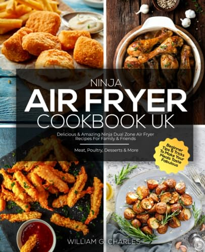Ninja Air Fryer Cookbook UK: Delicious & Amazing Ninja Dual Zone Air Fryer Recipes For Family & Friends | Meat, Poultry, Desserts & More | Beginner Tips & Tricks To Make Your Meals Taste Fabulous