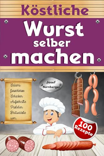Köstliche Wurst selber machen: Wursten leicht gemacht mit über 100 Rezepten | Salami, Schinken, Bratwurst, Speck, Aufschnitt, DDR-Rezepte uvm. | In bester Qualität Wurst machen & dabei Geld sparen