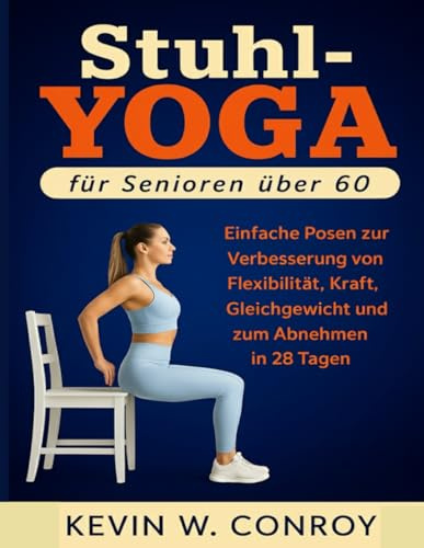 Stuhl-Yoga für Senioren über 60: Einfache Posen zur Verbesserung von Flexibilität, Kraft, Gleichgewicht und zum Abnehmen in 28 Tagen