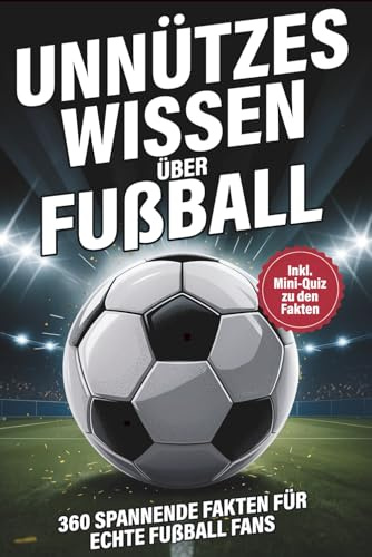 Unnützes Wissen über Fußball 360 spannende Fakten für echte Fußball Fans inkl. Mini-Quiz zu jedem Kapitel. Das perfekte Geschenk für junge Fußballfans mit Rekorden, Regeln und Fakten zum Staunen