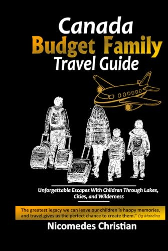 CANADA BUDGET FAMILY TRAVEL GUIDE: Unforgettable Escapes With Children Through Lakes, Cities, and Wilderness