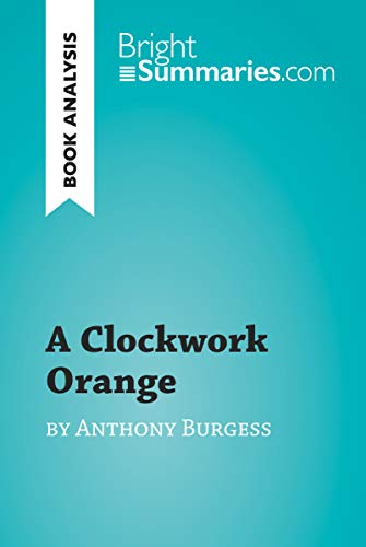 A Clockwork Orange by Anthony Burgess (Book Analysis): Detailed Summary, Analysis and Reading Guide (BrightSummaries.com) (English Edition)
