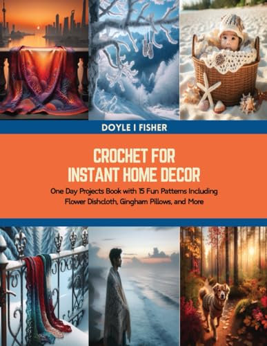 Crochet for Instant Home Decor: One Day Projects Book with 15 Fun Patterns Including Flower Dishcloth, Gingham Pillows, and More