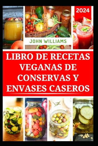 LIBRO DE RECETAS VEGANAS DE CONSERVAS Y ENVASES CASEROS: Formas sencillas de conservar y almacenar alimentos en casa