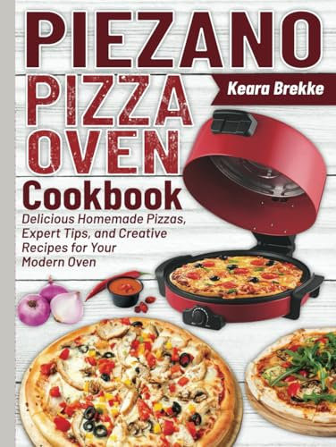 Piezano Pizza Oven Cookbook: Delicious Homemade Pizzas, Expert Tips, and Creative Recipes for Your Modern Oven