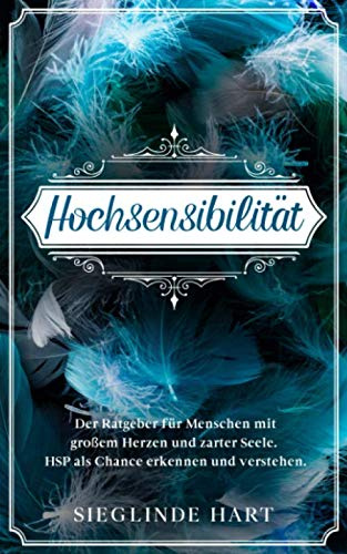 Hochsensibilität: Der Ratgeber für Menschen mit großem Herzen und zarter Seele. HSP als Chance erkennen und verstehen.