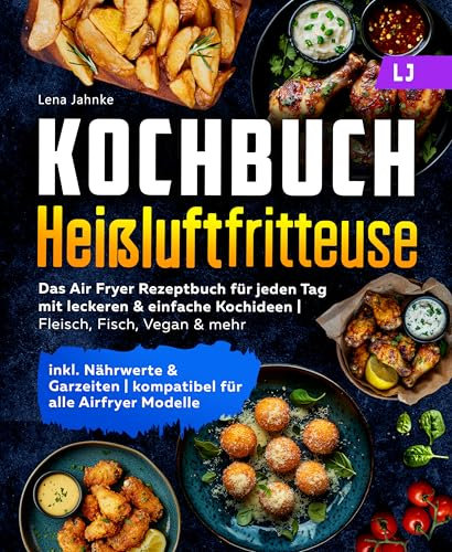 Kochbuch Heißluftfritteuse: Das Air Fryer Rezeptbuch für jeden Tag mit leckeren & einfache Kochideen | Fleisch, Fisch, Vegan & mehr | inkl. Nährwerte & ... | kompatibel für alle Airfryer Modelle