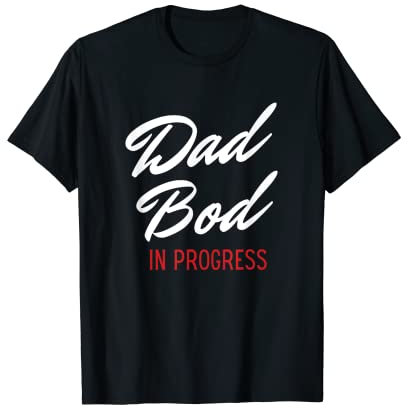 Dad Bod In Progress - Best for Dad's T-Shirt
