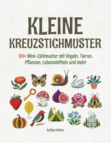 Kleine Kreuzstichmuster: 90+ Mini-Zählmuster mit Vögeln, Tieren, Pflanzen, Lebensmitteln und mehr (bis zu 40 × 40 Stichen)