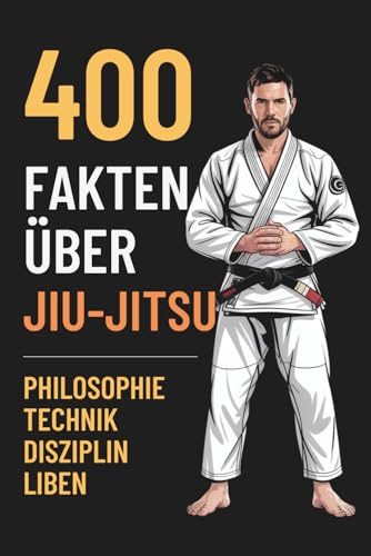 400 Fakten über Jiu-Jitsu: Das ultimative BJJ Lexikon: Spannende Fakten über Geschichte, Techniken, Philosophie und Mentaltraining – Ein Must-have für Anfänger & Profis