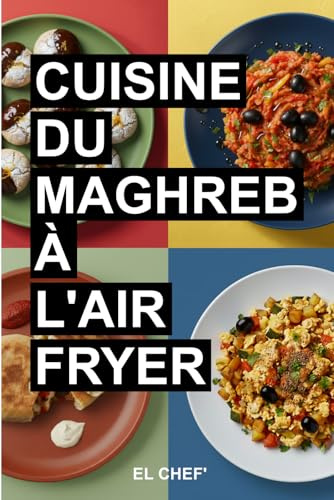 Cuisine du Maghreb à l'Air Fryer: Recettes faciles et rapides de Tunisie, Maroc et Algérie – Plats et pâtisseries savoureux avec moins d’huile