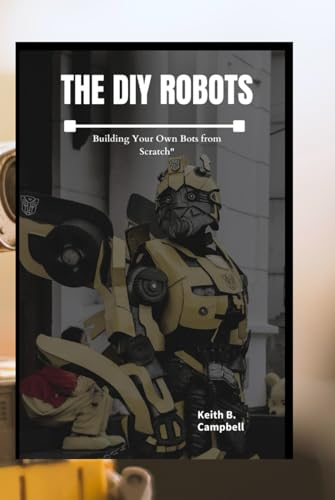The DIY Robot: Building Your Own Bots from Scratch