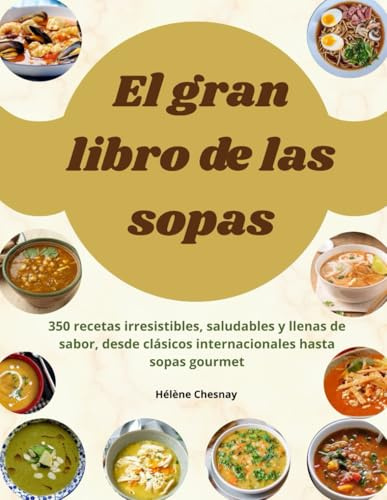 El gran libro dE las sopas: 350 recetas irresistibles, saludables y llenas de sabor, desde clásicos internacionales hasta sopas gourmet