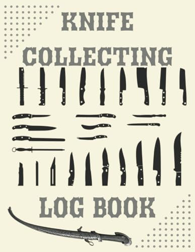 Knife Collecting Log Book: A Knife Collectors Journal To Keep Track Of Brand, Dimensions, Weight, Blade And Handle. A Great Gift For The Knife ... Tracker, Record Book For The Enthusiast.