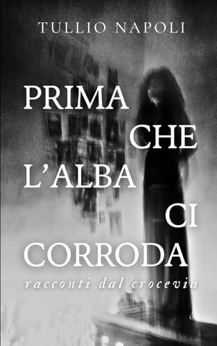 Prima che l'alba ci corroda: Racconti dal crocevia
