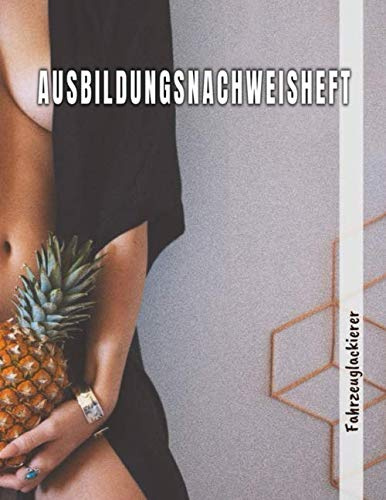Ausbildungsnachweisheft Fahrzeuglackierer: Berichtsheft für die Ausbildung täglich/wöchentlich - din a4, 64 Seiten Stundenplan & Lernfelder übersicht für Fahrzeuglackierer