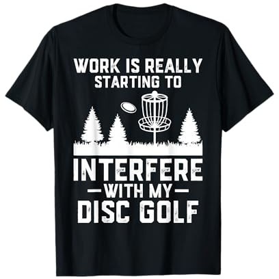 Work is Really Starting to Interfere with My Disc Golf T-Shirt
